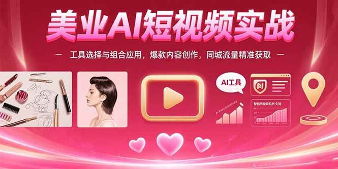 (15535期)美业AI短视频实战:工具选择与组合应用,爆款内容创作,同城流量精准获取