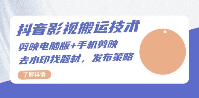 （13369期）抖音影视搬运技术：剪映电脑版 手机剪映，去水印找题材，发布策略-51云资源