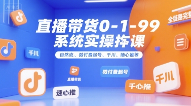 直播带货0~1~99系统实操课，自然流、微付费起号、千川、随心推等，直播带货全链路完整逻辑-51云资源