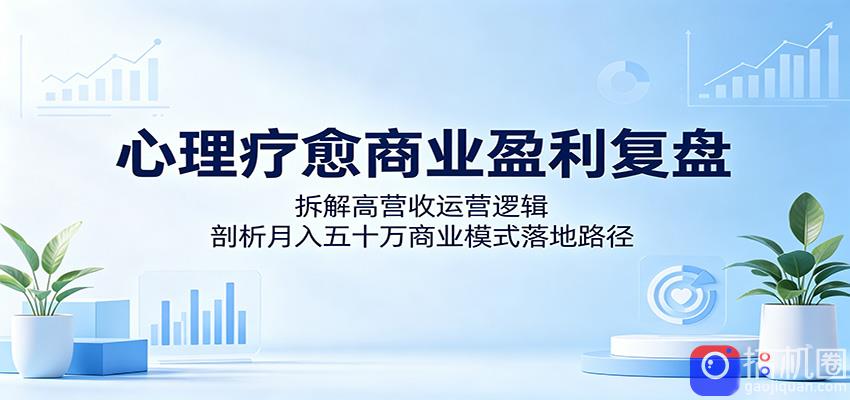 心理疗愈商业盈利复盘：拆解高营收运营逻辑，剖析月入五十万商业模式落地路径-51云资源