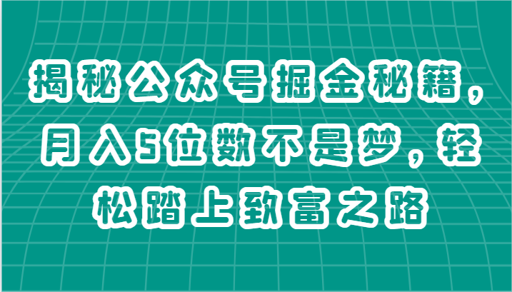揭秘公众号掘金秘籍，月入5位数不是梦，轻松踏上致富之路-51云资源
