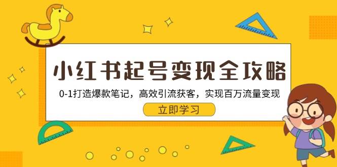 小红书起号变现全攻略：0-1打造爆款笔记，高效引流获客，实现百万流量变现-51云资源
