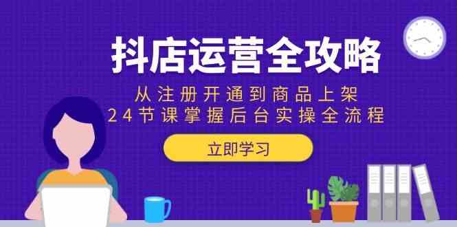 抖店运营全攻略：从注册开通到商品上架，24节课掌握后台实操全流程-51云资源