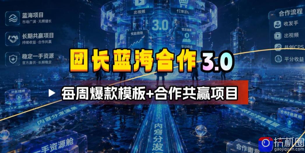 团长蓝海合作3.0,每周爆款模板 合作共赢项目