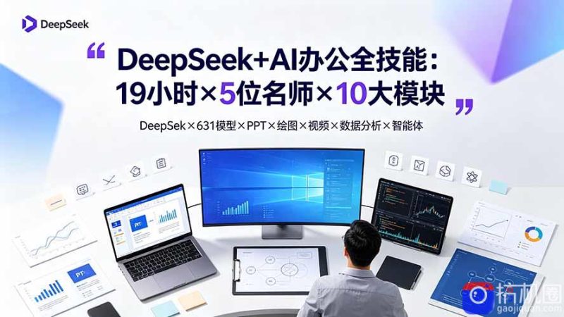 DeepSeek AI办公全技能：19小时×5位名师×10大模块，DeepSeek×631模型×PPT×绘图×视频×数据分析×智能体-51云资源