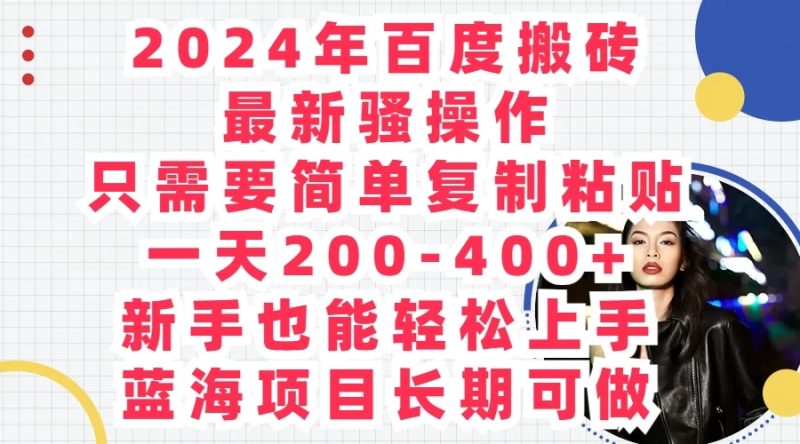 2024年百度搬砖最新骚操作，只需要简单复制粘贴，一天200-400 新手也能轻松上手，蓝海项目长期可做-51云资源