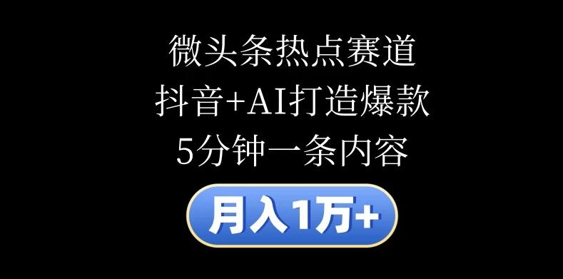 月入1万 ,微头条热点赛道,抖音 AI打造爆款,5分钟一条内容-51云资源