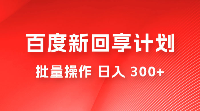 百度新回享激励计划，持久性的项目，可批量操作轻松日入 300-51云资源