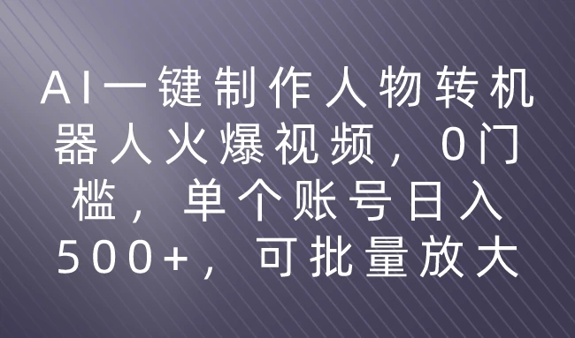 利用AI来制作机器人火爆视频，0门槛，多平台发布赚多份收益，日入500-51云资源