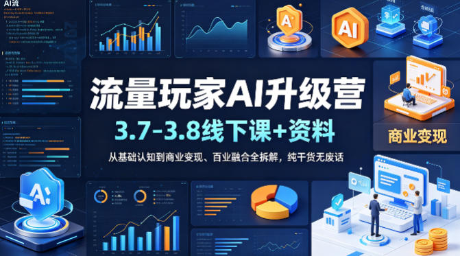 流量玩家AI升级营（3.7-3.8线下课和资料），从基础认知到商业变现、百业融合全拆解，纯干货无废话-51云资源