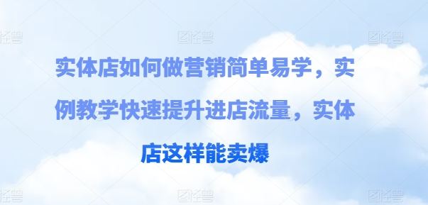 实体店如何做营销简单易学，实例教学快速提升进店流量，实体店这样能卖爆-51云资源