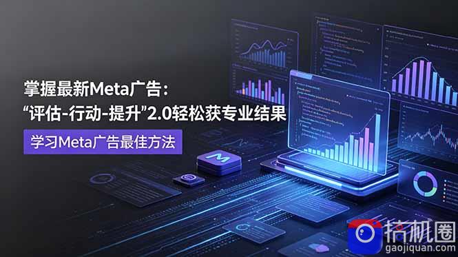 掌握最新的Meta广告，通过“评估-行动-提升”2.0版本轻松获得专业级结果。学习目前学习Meta广告的最佳方法-51云资源