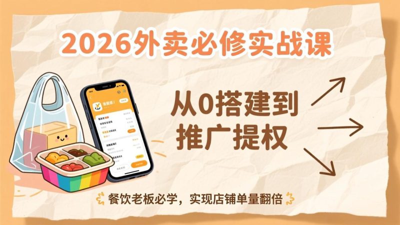 2026外卖必修实战课:从0搭建到推广提权,餐饮老板必学,实现店铺单量翻倍-51云资源