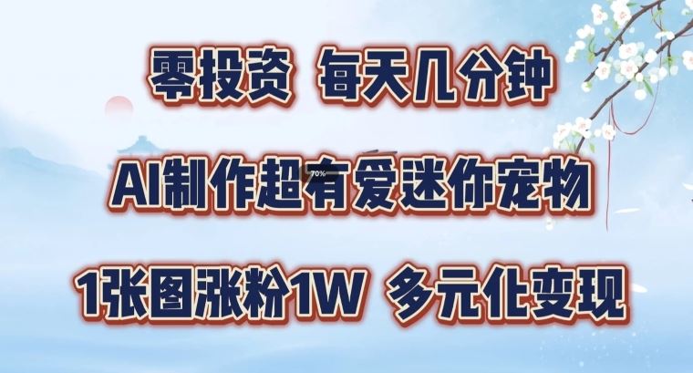 AI制作超有爱迷你宠物玩法，1张图涨粉1W，多元化变现，手把手交给你【揭秘】-51云资源