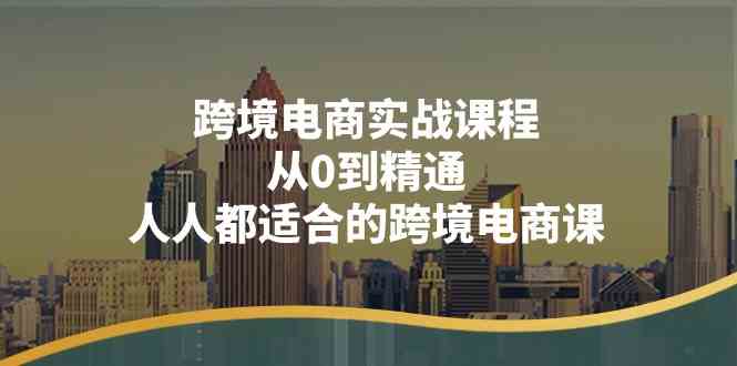 跨境电商实战课程:从0到精通,人人都适合的跨境电商课(14节课)-51云资源
