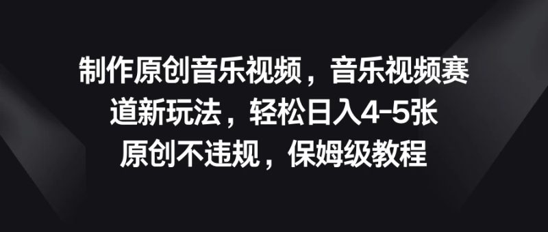 制作原创音乐视频，音乐视频赛道新玩法，轻松日入4-5张，原创不违规，保姆级教程-51云资源