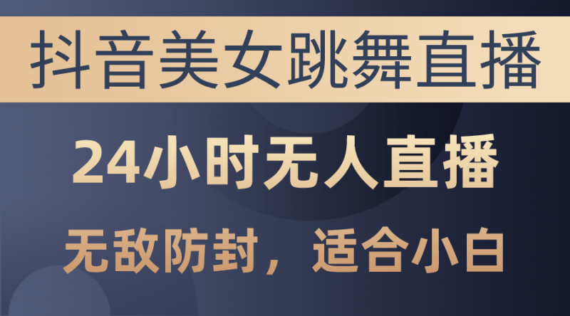 （10671期）抖音美女跳舞直播，日入3000 ，24小时无人直播，无敌防封技术，小白最…-51云资源