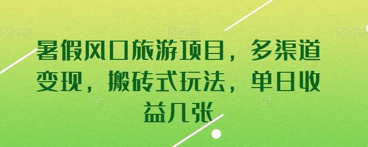 暑假风口旅游项目,多渠道变现,搬砖式玩法,单日收益几张【揭秘】