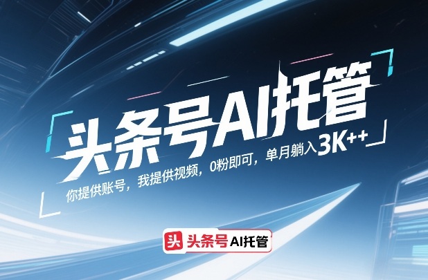头条号AI托管,你提供账号,我提供视频,0粉即可,单月躺入3k 【揭秘】