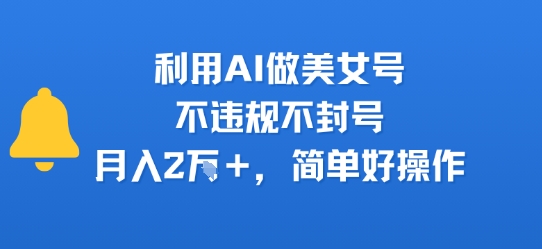 利用AI做美女号,不违规不封号,月入2W ,简单好操作-51云资源