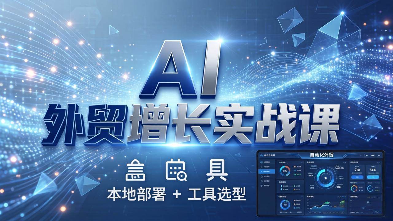 (17784期)AI 外贸增长实战课:本地部署 工具选型,一站式搭建可落地自动化外贸系统