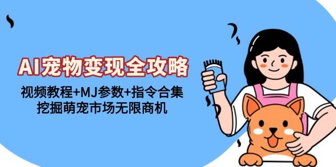 (13395期)AI宠物变现全攻略:视频教程 MJ参数 指令合集,挖掘萌宠市场无限商机-51云资源