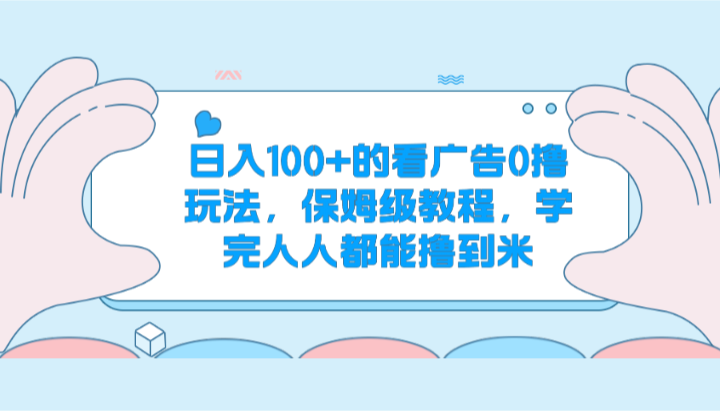 日入100 的看广告0撸玩法，保姆级教程，学完人人都能撸到米-51云资源