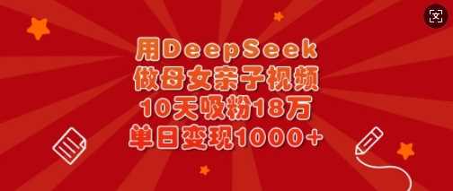 用DeepSeek做母女亲子视频，10天吸粉18万，单日变现多张-51云资源