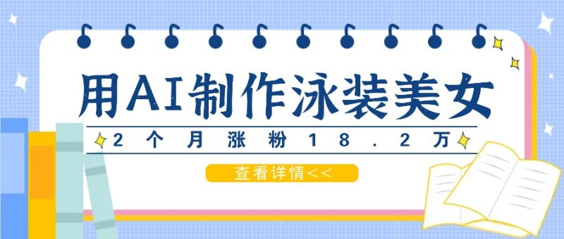 用AI生成泳装美女短视频,2个月涨粉18.2万,多种变现月收益万元-51云资源