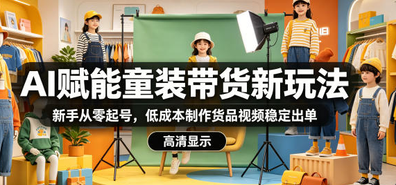 AI赋能童装带货新玩法，新手从零起号，低成本制作货品视频稳定出单-51云资源