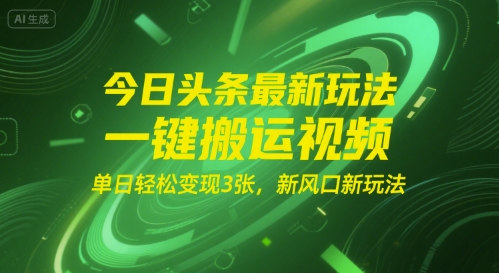 今日头条最新玩法，一键搬运视频，单日轻松变现3张， 新风口新玩法-51云资源