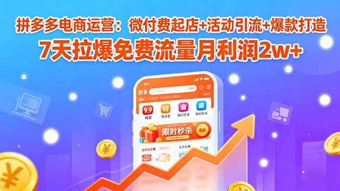 (15960期)拼多多电商运营:微付费起店 活动引流 爆款打造 7天拉爆免费流量月利润2w