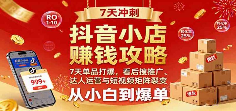 抖音小店赚钱攻略:7天单品打爆技巧,看后搜推广、达人运营与短视频矩阵裂变实战-51云资源