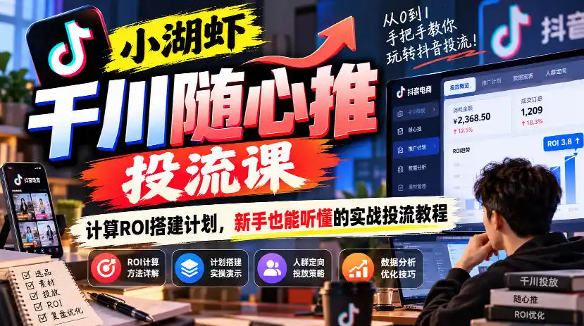 小湖虾千川随心推投流课,计算ROI搭建计划,新手也能听懂的实战投流教程-51云资源